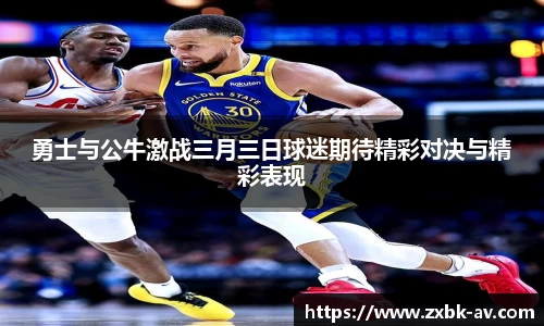 勇士与公牛激战三月三日球迷期待精彩对决与精彩表现
