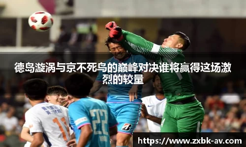 德岛漩涡与京不死鸟的巅峰对决谁将赢得这场激烈的较量