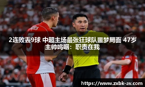 2连败丢9球 中超主场最张狂球队噩梦局面 47岁主帅呜咽：职责在我