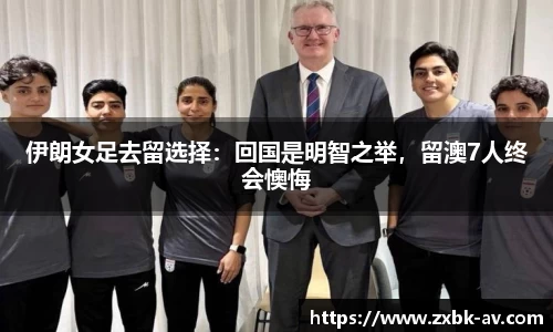伊朗女足去留选择：回国是明智之举，留澳7人终会懊悔