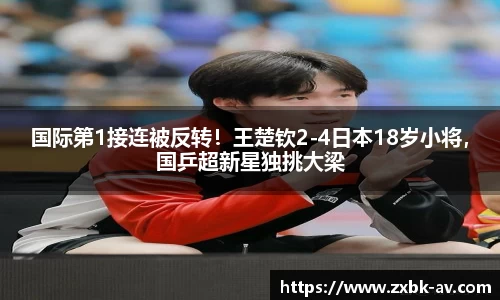 国际第1接连被反转！王楚钦2-4日本18岁小将，国乒超新星独挑大梁