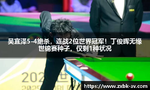 吴宜泽5-4绝杀，连战2位世界冠军！丁俊晖无缘世锦赛种子，仅剩1种状况